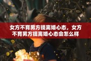 女方不育男方提离婚心态，女方不育男方提离婚心态会怎么样