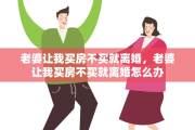 老婆让我买房不买就离婚，老婆让我买房不买就离婚怎么办