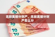 无故离婚分财产，无故离婚分财产怎么分