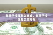 有房子没钱怎么离婚，有房子没钱怎么离婚呢
