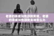 老婆的亲戚叫他跟我离婚，老婆的亲戚叫他跟我离婚怎么办