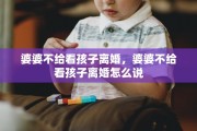 婆婆不给看孩子离婚，婆婆不给看孩子离婚怎么说