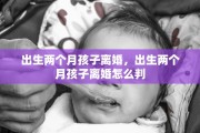 出生两个月孩子离婚，出生两个月孩子离婚怎么判