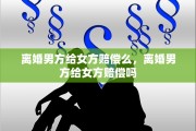 离婚男方给女方赔偿么，离婚男方给女方赔偿吗