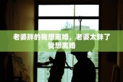 老婆胖的我想离婚，老婆太胖了我想离婚