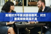 离婚对方不离说除非他死，对方要离婚我就是不离