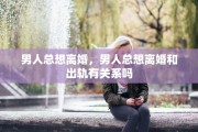 男人总想离婚，男人总想离婚和出轨有关系吗