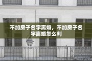 不加房子名字离婚，不加房子名字离婚怎么判