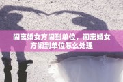 闹离婚女方闹到单位，闹离婚女方闹到单位怎么处理