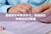 离婚诉讼中责任划分，离婚诉讼中责任划分标准