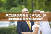 多次起诉离婚是否可以判离，多次起诉离婚是否可以判离呢