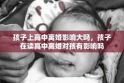 孩子上高中离婚影响大吗，孩子在读高中离婚对孩有影响吗