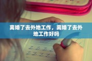离婚了去外地工作，离婚了去外地工作好吗