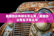 离婚协议有辆车怎么写，离婚协议有车子怎么写