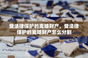 受法律保护的离婚财产，受法律保护的离婚财产怎么分割