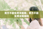 男方不能生育该离婚，男方不能生育该离婚吗