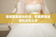 老婆要离婚说的话，老婆要离婚说的话怎么说