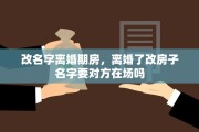 改名字离婚期房，离婚了改房子名字要对方在场吗