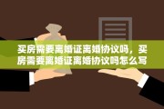 买房需要离婚证离婚协议吗，买房需要离婚证离婚协议吗怎么写