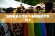 淄博临淄离婚群（淄博离异交友网）