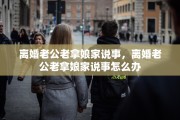 离婚老公老拿娘家说事，离婚老公老拿娘家说事怎么办