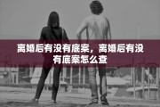 离婚后有没有底案，离婚后有没有底案怎么查
