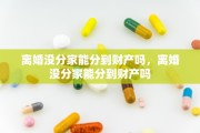 离婚没分家能分到财产吗，离婚没分家能分到财产吗