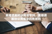 离婚调解协议用签字吗，离婚调解协议用签字吗有效吗