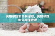 离婚带娃怎么买保险，离婚带娃怎么买保险呢