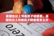 离婚协议上写着孩子随便看，离婚协议上写着孩子随便看怎么办