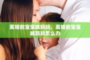 离婚前宝宝喊妈妈，离婚前宝宝喊妈妈怎么办