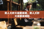 男人大吵大闹要离婚，男人大吵大闹要离婚吗