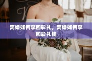 离婚如何拿回彩礼，离婚如何拿回彩礼钱