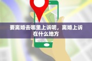 要离婚去哪里上诉呢，离婚上诉在什么地方