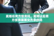 离婚后男方债务吗，离婚以后男方债务需要女方承担吗