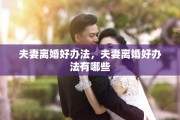 夫妻离婚好办法，夫妻离婚好办法有哪些