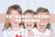 离婚了回去看孩子，离婚了回去看孩子能住他家吗