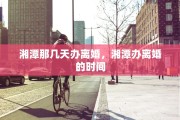 湘潭那几天办离婚，湘潭办离婚的时间