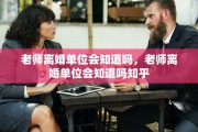 老师离婚单位会知道吗，老师离婚单位会知道吗知乎