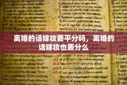 离婚的话嫁妆要平分吗，离婚的话嫁妆也要分么