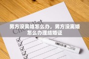 男方没离婚怎么办，男方没离婚怎么办理结婚证