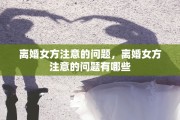 离婚女方注意的问题，离婚女方注意的问题有哪些