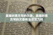 离婚时男方写的欠条，离婚时男方写的欠条有法律效力吗