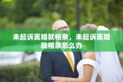 未起诉离婚就相亲，未起诉离婚就相亲怎么办