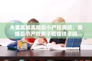 夫妻离婚离婚后小产权房给，离婚后小产权房子能给孩子吗