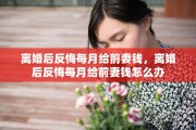 离婚后反悔每月给前妻钱，离婚后反悔每月给前妻钱怎么办
