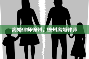 离婚律师徐州，徐州离婚律师