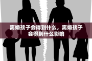 离婚孩子会得到什么，离婚孩子会得到什么影响