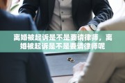 离婚被起诉是不是要请律师，离婚被起诉是不是要请律师呢
