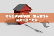 婚后借钱买房离婚，婚后借钱买房离婚房产分配